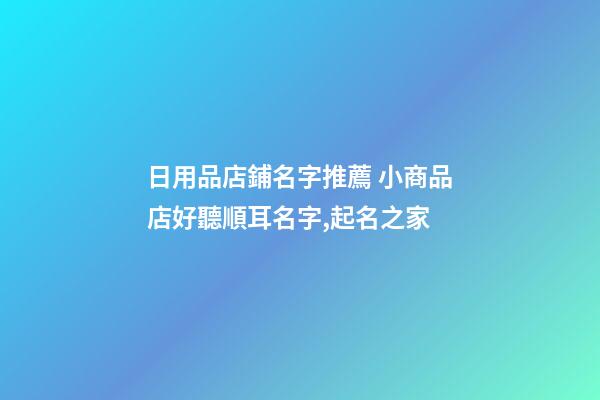 日用品店鋪名字推薦 小商品店好聽順耳名字,起名之家-第1張-店鋪起名-玄機派